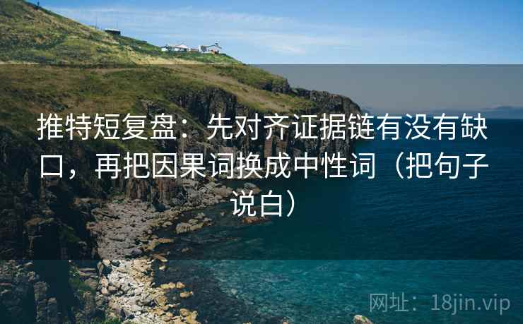 推特短复盘：先对齐证据链有没有缺口，再把因果词换成中性词（把句子说白）  第2张