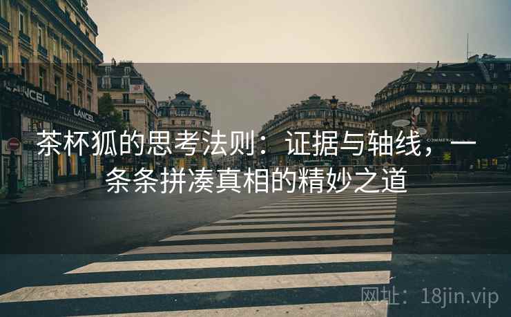 茶杯狐的思考法则：证据与轴线，一条条拼凑真相的精妙之道
