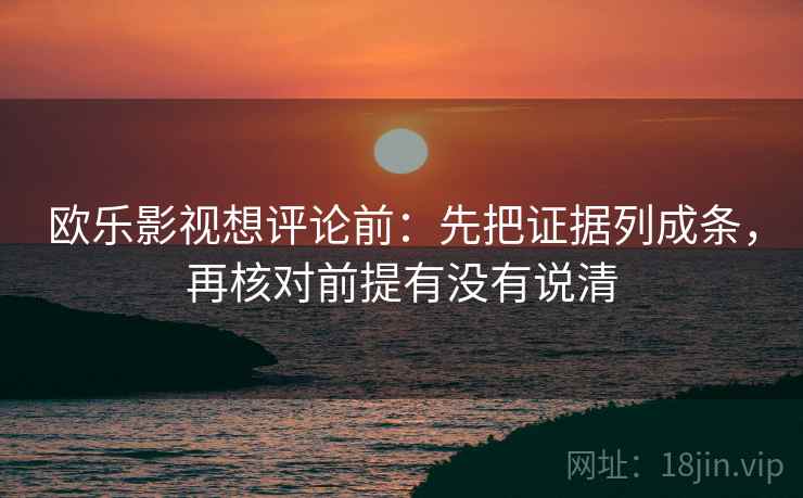 欧乐影视想评论前:先把证据列成条,再核对前提有没有说清