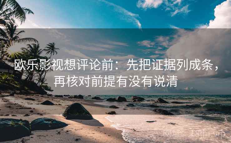 欧乐影视想评论前:先把证据列成条,再核对前提有没有说清