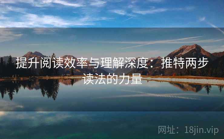 提升阅读效率与理解深度：推特两步读法的力量