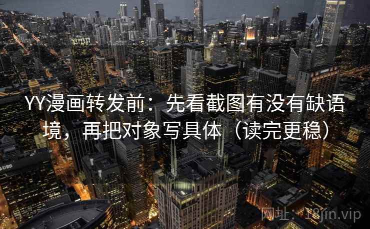 YY漫画转发前：先看截图有没有缺语境，再把对象写具体（读完更稳）