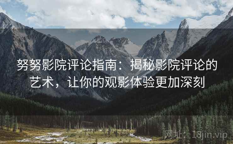 努努影院评论指南：揭秘影院评论的艺术，让你的观影体验更加深刻