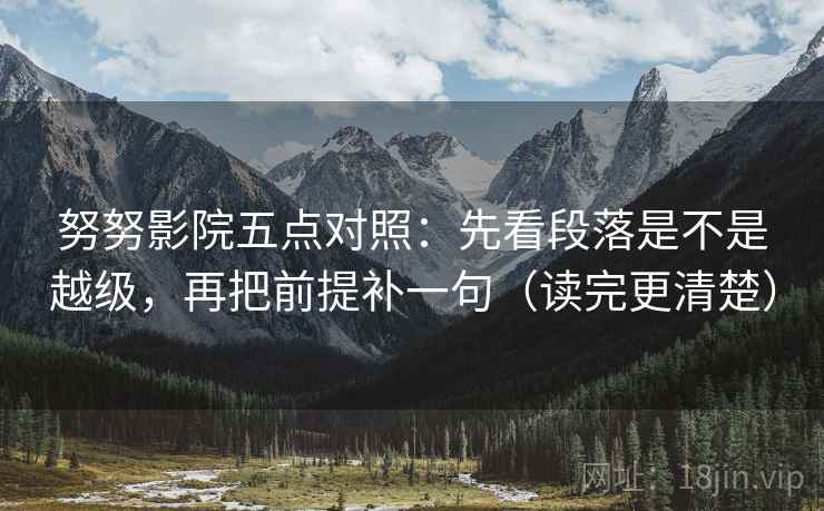 努努影院五点对照：先看段落是不是越级，再把前提补一句（读完更清楚）