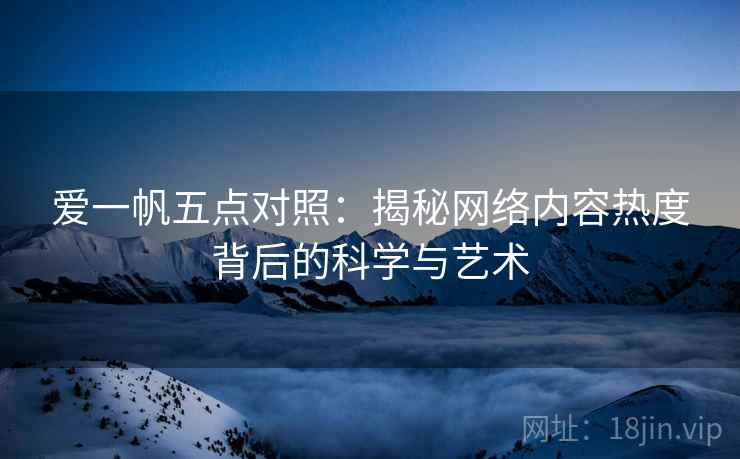 爱一帆五点对照：揭秘网络内容热度背后的科学与艺术