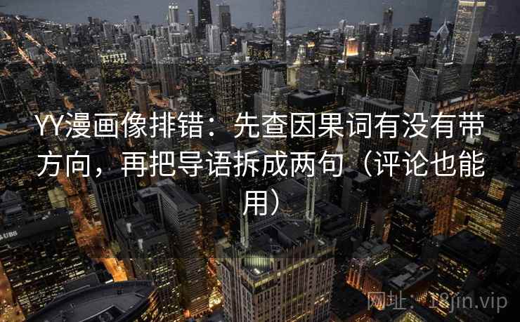 YY漫画像排错：先查因果词有没有带方向，再把导语拆成两句（评论也能用）
