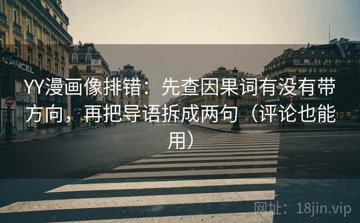 YY漫画像排错：先查因果词有没有带方向，再把导语拆成两句（评论也能用）