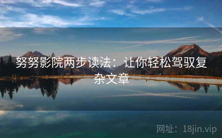 努努影院两步读法：让你轻松驾驭复杂文章