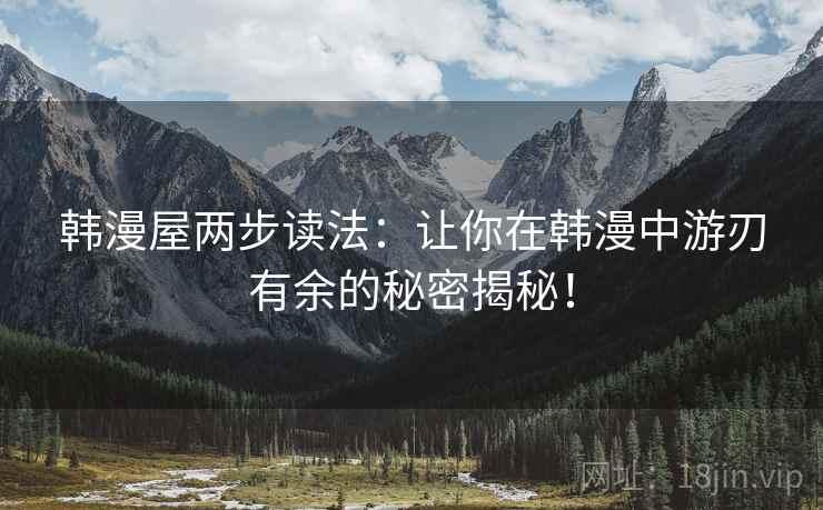 韩漫屋两步读法：让你在韩漫中游刃有余的秘密揭秘！