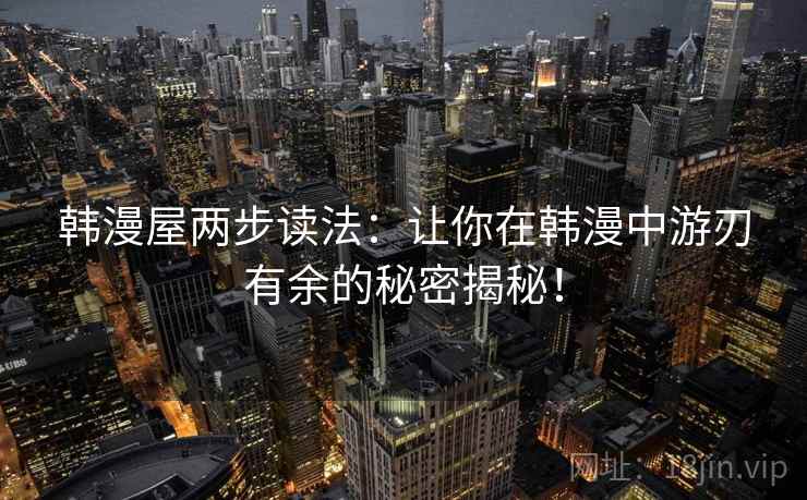 韩漫屋两步读法：让你在韩漫中游刃有余的秘密揭秘！