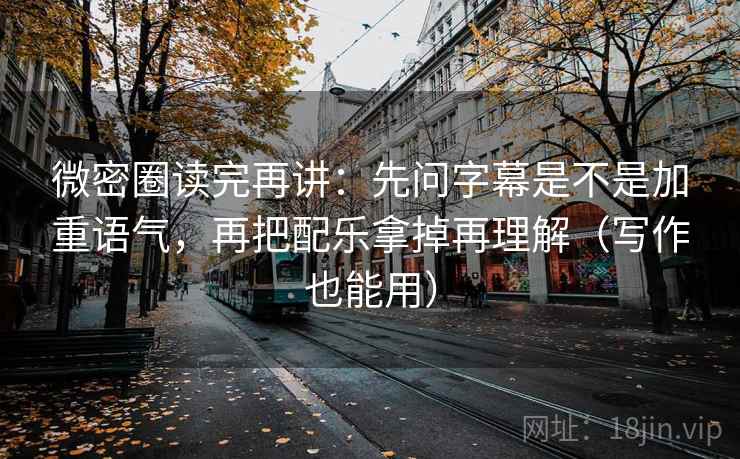 微密圈读完再讲：先问字幕是不是加重语气，再把配乐拿掉再理解（写作也能用）