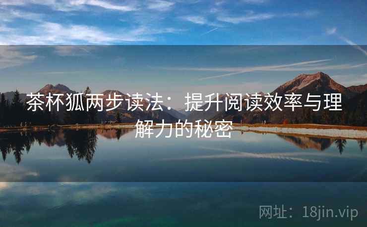 茶杯狐两步读法：提升阅读效率与理解力的秘密