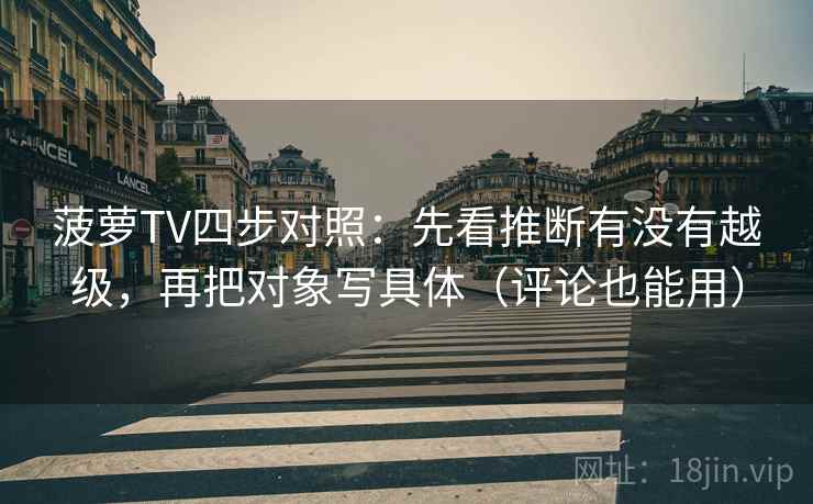 菠萝TV四步对照：先看推断有没有越级，再把对象写具体（评论也能用）