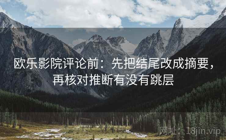 欧乐影院评论前：先把结尾改成摘要，再核对推断有没有跳层
