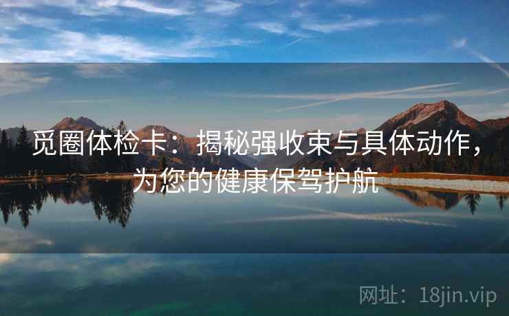 觅圈体检卡：揭秘强收束与具体动作，为您的健康保驾护航