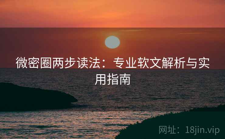 微密圈两步读法：专业软文解析与实用指南
