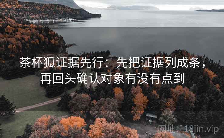 茶杯狐证据先行：先把证据列成条，再回头确认对象有没有点到