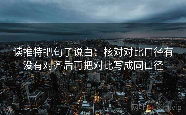 读推特把句子说白：核对对比口径有没有对齐后再把对比写成同口径