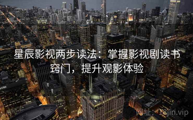 星辰影视两步读法：掌握影视剧读书窍门，提升观影体验