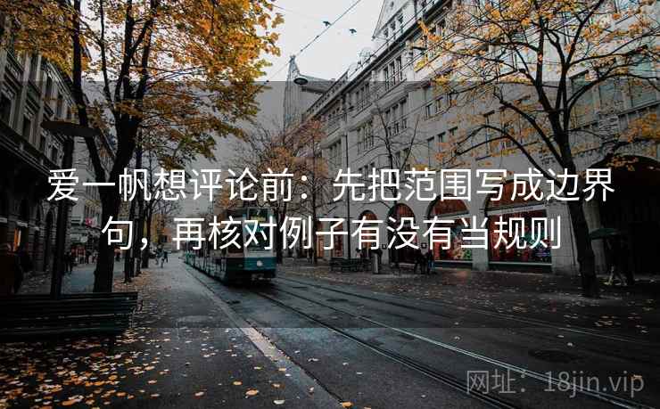 爱一帆想评论前：先把范围写成边界句，再核对例子有没有当规则