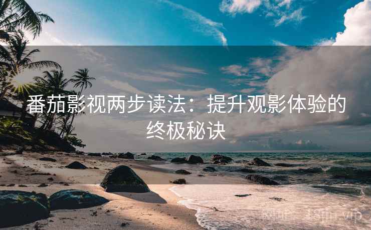 番茄影视两步读法：提升观影体验的终极秘诀