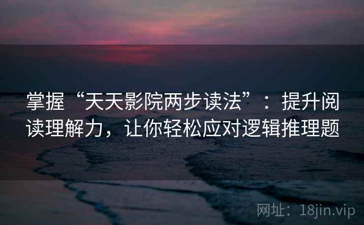 掌握“天天影院两步读法”：提升阅读理解力，让你轻松应对逻辑推理题