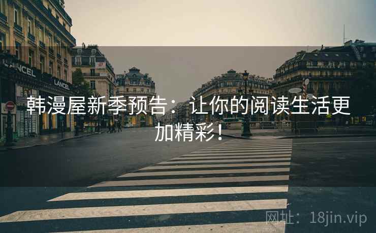 韩漫屋新季预告：让你的阅读生活更加精彩！