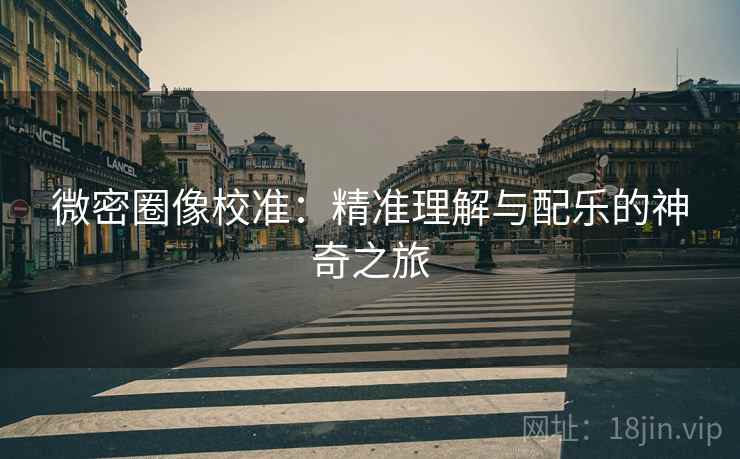 微密圈像校准：精准理解与配乐的神奇之旅