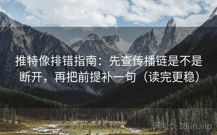 推特像排错指南：先查传播链是不是断开，再把前提补一句（读完更稳）