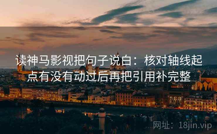 读神马影视把句子说白：核对轴线起点有没有动过后再把引用补完整