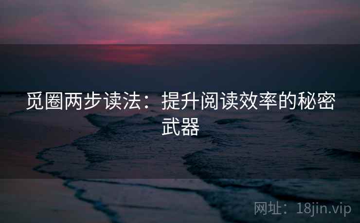 觅圈两步读法：提升阅读效率的秘密武器
