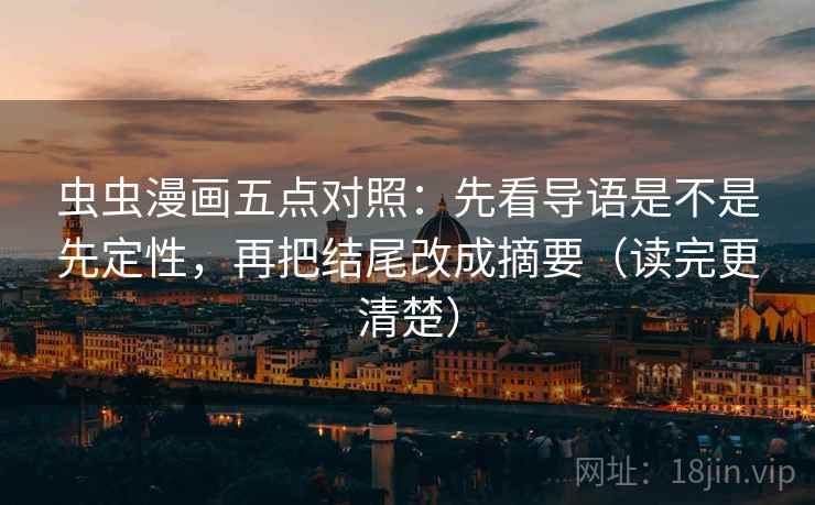 虫虫漫画五点对照：先看导语是不是先定性，再把结尾改成摘要（读完更清楚）