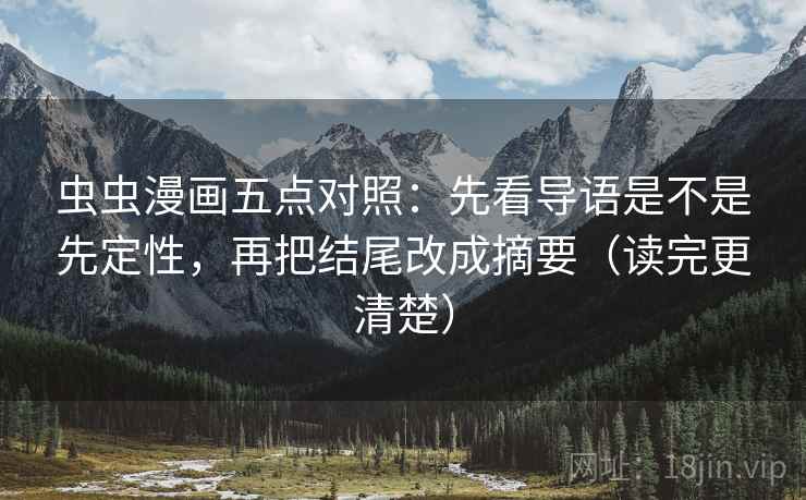 虫虫漫画五点对照：先看导语是不是先定性，再把结尾改成摘要（读完更清楚）