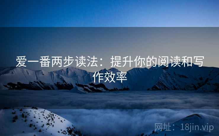 爱一番两步读法：提升你的阅读和写作效率