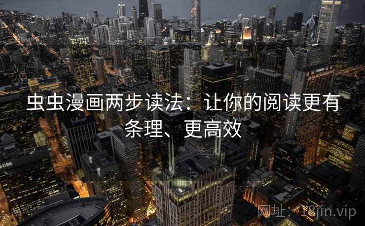 虫虫漫画两步读法：让你的阅读更有条理、更高效  第1张