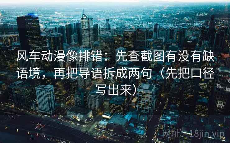 风车动漫像排错：先查截图有没有缺语境，再把导语拆成两句（先把口径写出来）