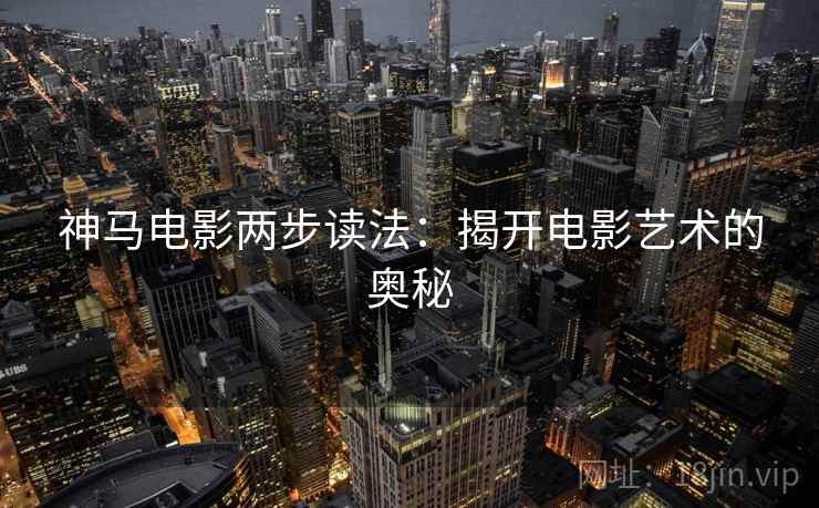 神马电影两步读法：揭开电影艺术的奥秘  第2张