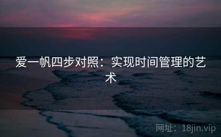 爱一帆四步对照：实现时间管理的艺术