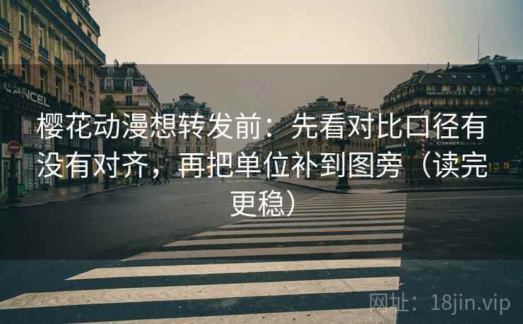 樱花动漫想转发前：先看对比口径有没有对齐，再把单位补到图旁（读完更稳）