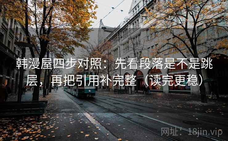 韩漫屋四步对照：先看段落是不是跳层，再把引用补完整（读完更稳）