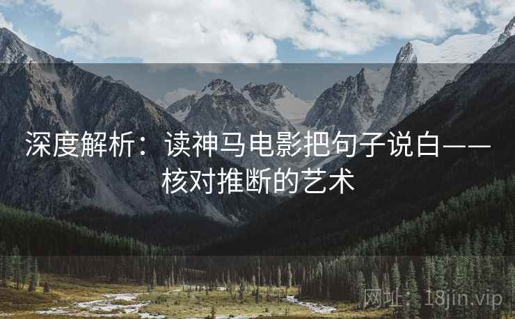 深度解析：读神马电影把句子说白——核对推断的艺术