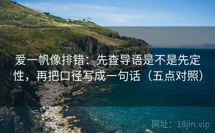 爱一帆像排错：先查导语是不是先定性，再把口径写成一句话（五点对照）