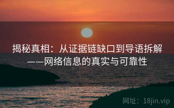 揭秘真相：从证据链缺口到导语拆解——网络信息的真实与可靠性