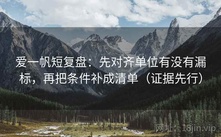 爱一帆短复盘：先对齐单位有没有漏标，再把条件补成清单（证据先行）