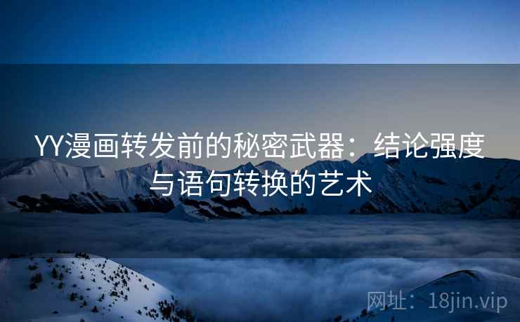 YY漫画转发前的秘密武器：结论强度与语句转换的艺术