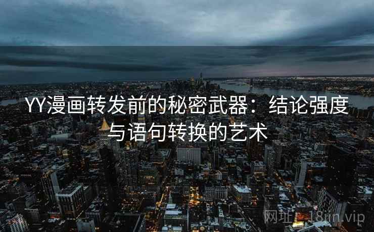 YY漫画转发前的秘密武器：结论强度与语句转换的艺术