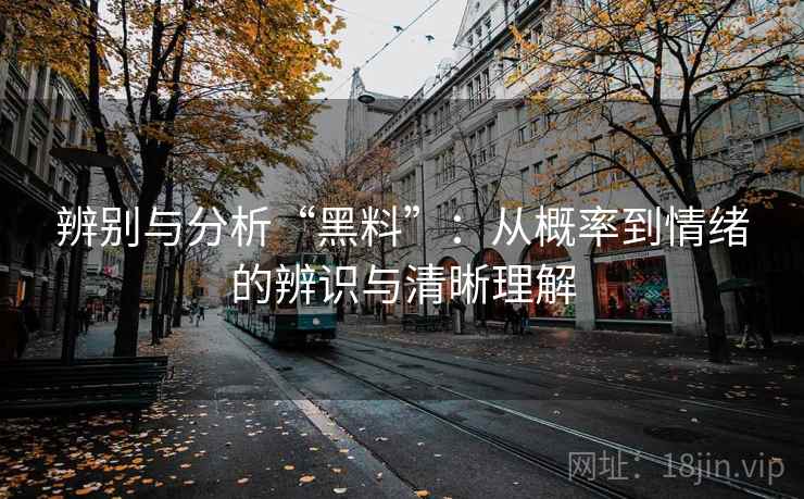 辨别与分析“黑料”：从概率到情绪的辨识与清晰理解