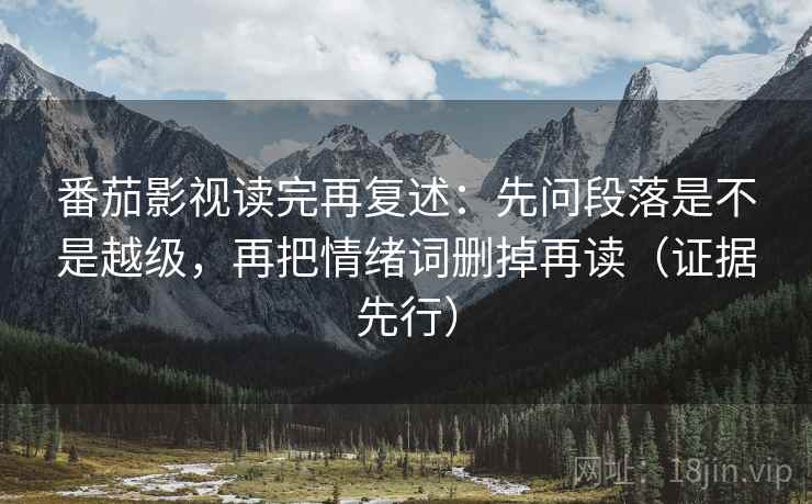 番茄影视读完再复述：先问段落是不是越级，再把情绪词删掉再读（证据先行）