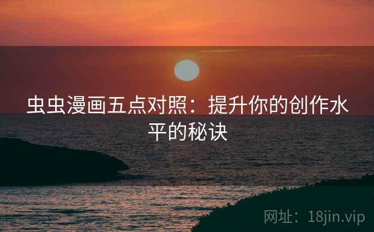 虫虫漫画五点对照：提升你的创作水平的秘诀