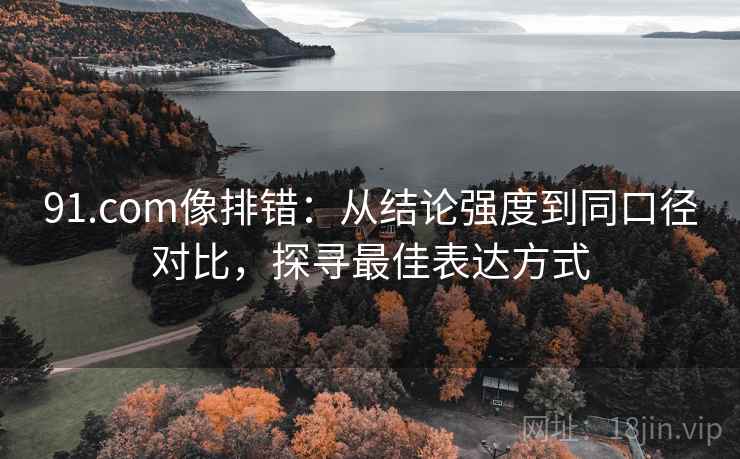 91.com像排错：从结论强度到同口径对比，探寻最佳表达方式